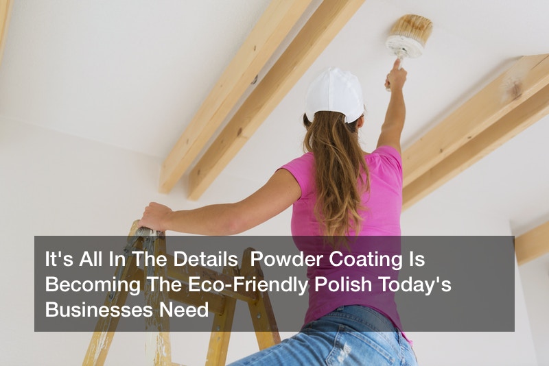 It’s All In The Details  Powder Coating Is Becoming The Eco-Friendly Polish Today’s Businesses Need