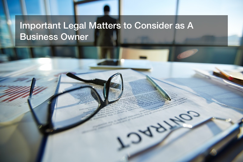 Important Legal Matters to Consider as A Business Owner
