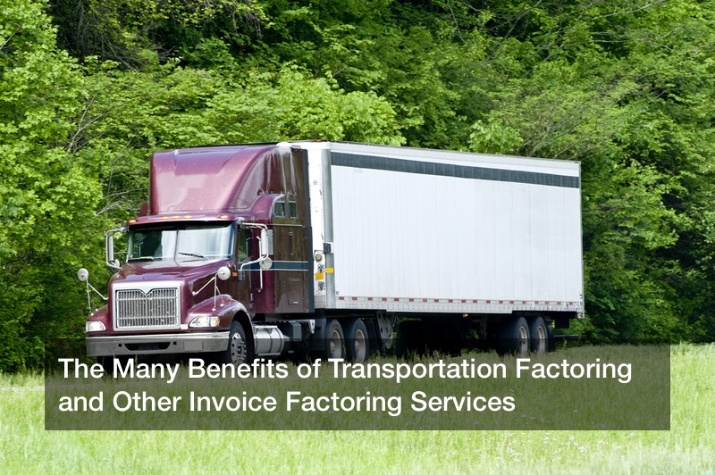 The Many Benefits of Transportation Factoring and Other Invoice Factoring Services