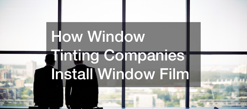 How Window Tinting Companies Install Window Film