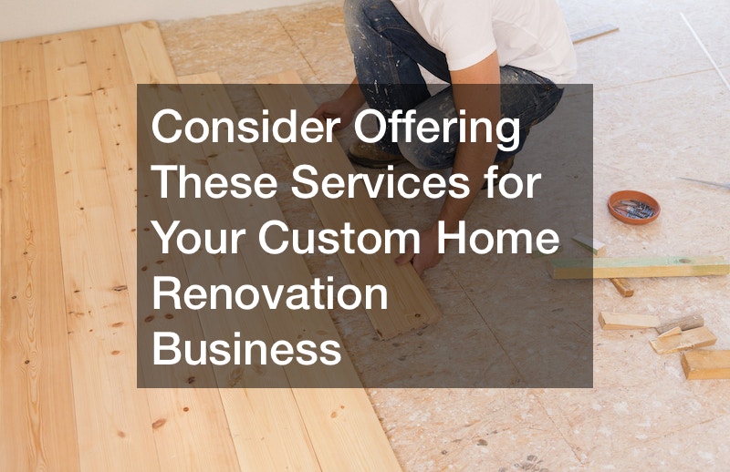 Consider Offering These Services for Your Custom Home Renovation Business
