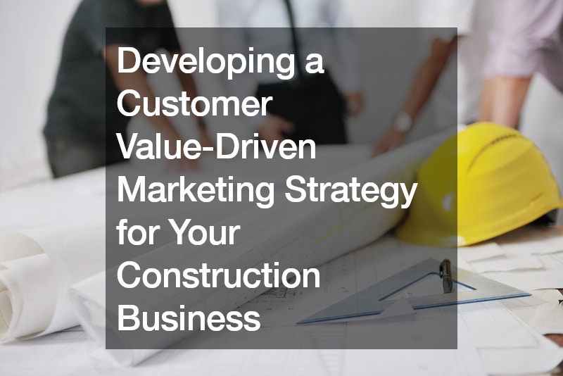 Developing a Customer Value-Driven Marketing Strategy for Your Construction Business