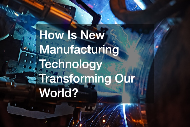 How Is New Manufacturing Technology Transforming Our World?